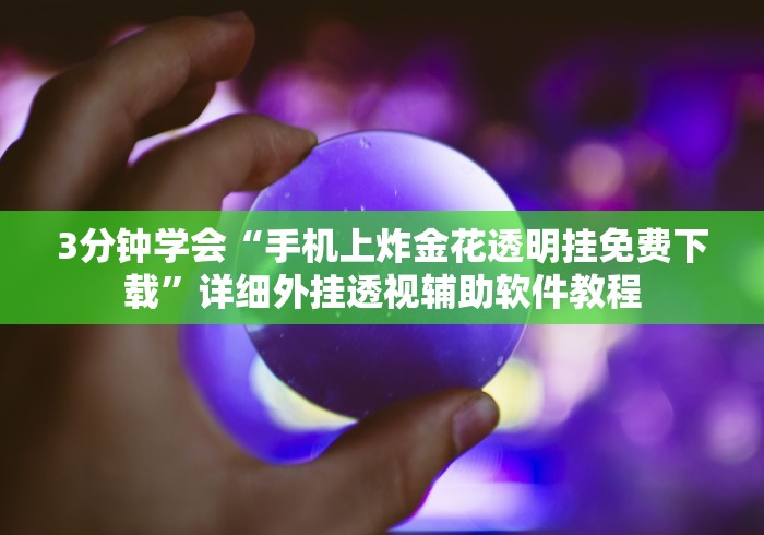 3分钟学会“手机上炸金花透明挂免费下载”详细外挂透视辅助软件教程