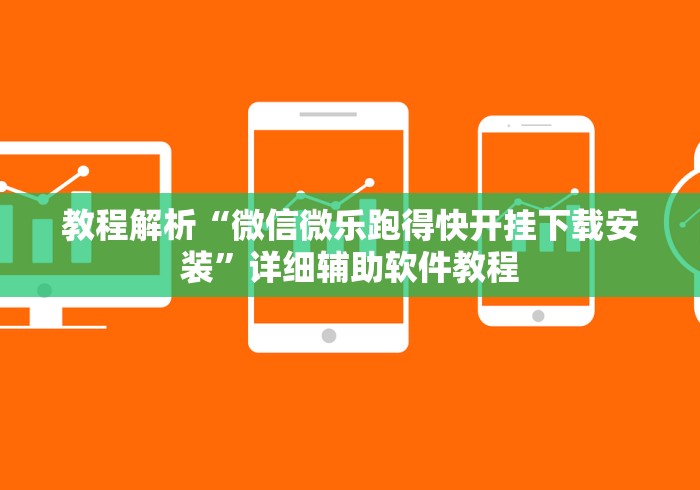 教程解析“微信微乐跑得快开挂下载安装”详细辅助软件教程