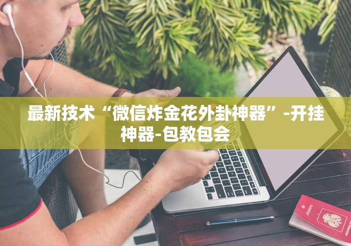 最新技术“微信炸金花外卦神器”-开挂神器-包教包会