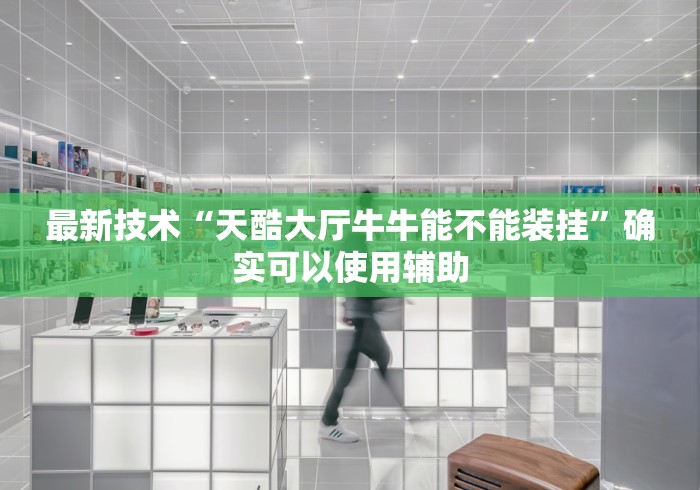 最新技术“天酷大厅牛牛能不能装挂”确实可以使用辅助