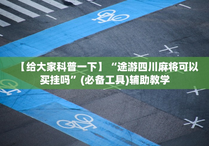 【给大家科普一下】“途游四川麻将可以买挂吗	”(必备工具)辅助教学