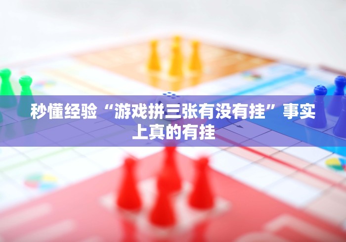 秒懂经验“游戏拼三张有没有挂”事实上真的有挂