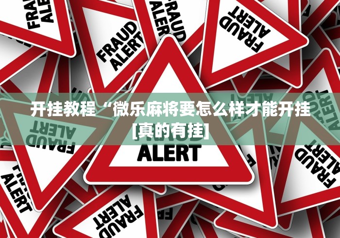 开挂教程“微乐麻将要怎么样才能开挂[真的有挂]