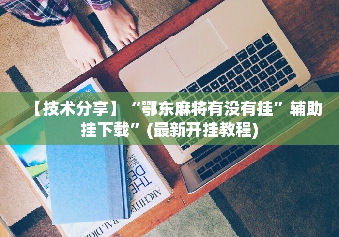 【技术分享】“鄂东麻将有没有挂”辅助挂下载	”(最新开挂教程)