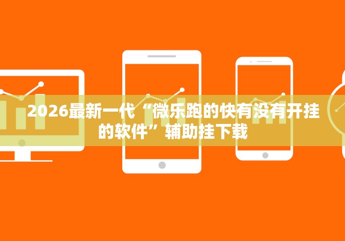 2026最新一代“微乐跑的快有没有开挂的软件	”辅助挂下载