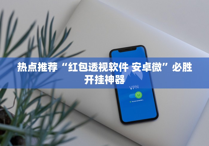 热点推荐“红包透视软件 安卓微”必胜开挂神器