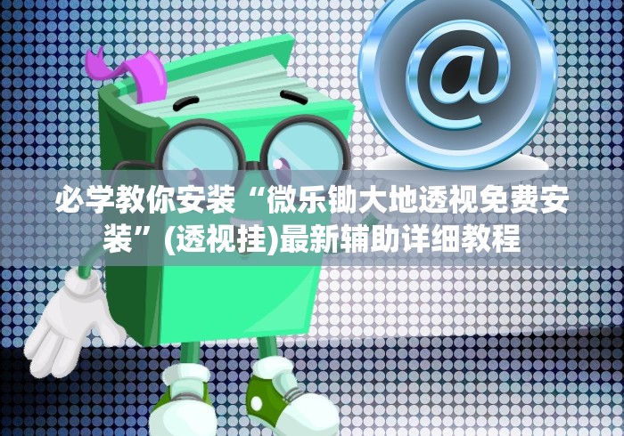 必学教你安装“微乐锄大地透视免费安装”(透视挂)最新辅助详细教程