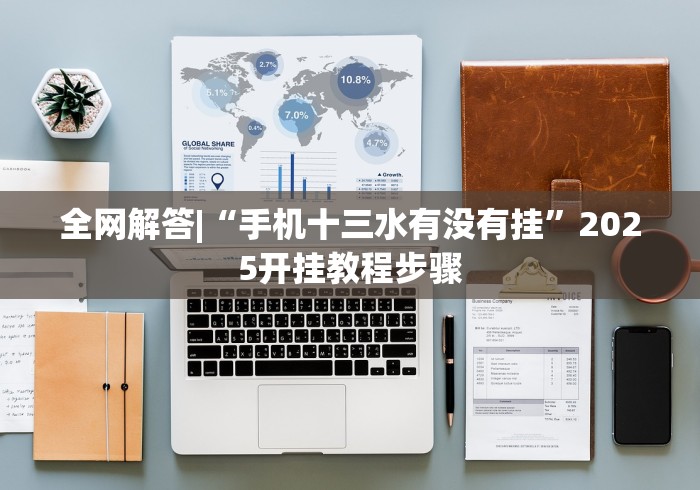 全网解答|“手机十三水有没有挂”2025开挂教程步骤