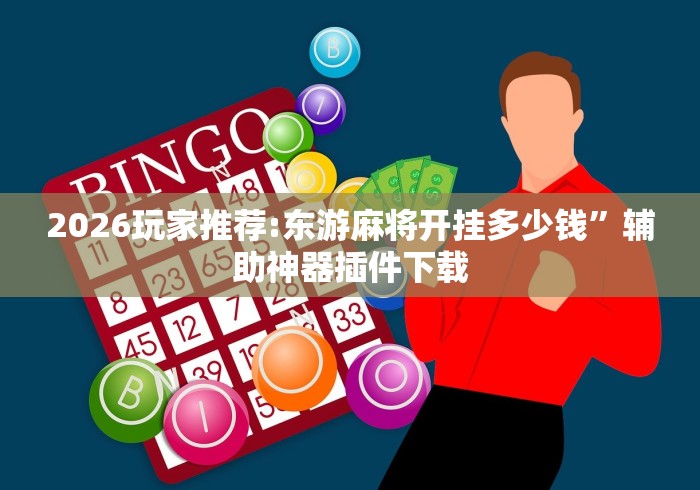 2026玩家推荐:东游麻将开挂多少钱	”辅助神器插件下载