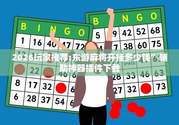 2026玩家推荐:东游麻将开挂多少钱”辅助神器插件下载