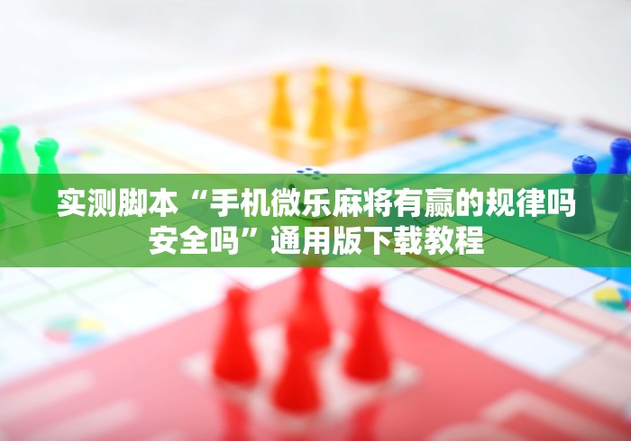 实测脚本“手机微乐麻将有赢的规律吗安全吗”通用版下载教程