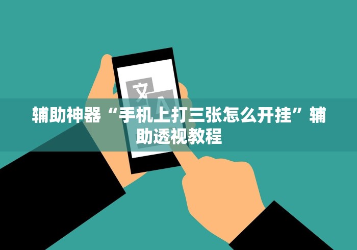 辅助神器“手机上打三张怎么开挂”辅助透视教程