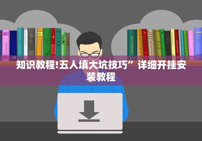 知识教程!五人填大坑技巧”详细开挂安装教程