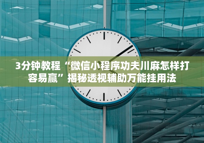 3分钟教程“微信小程序功夫川麻怎样打容易赢	”揭秘透视辅助万能挂用法