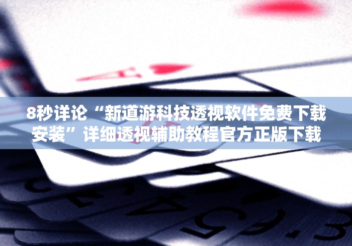 8秒详论“新道游科技透视软件免费下载安装”详细透视辅助教程官方正版下载