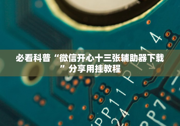 必看科普“微信开心十三张辅助器下载”分享用挂教程