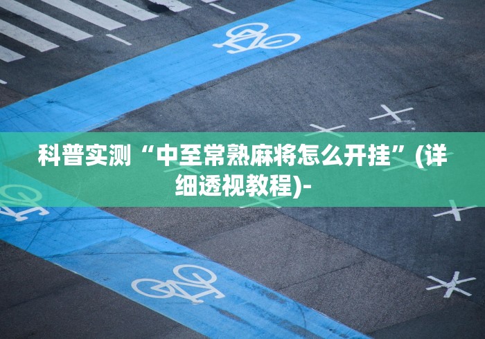 科普实测“中至常熟麻将怎么开挂”(详细透视教程)-