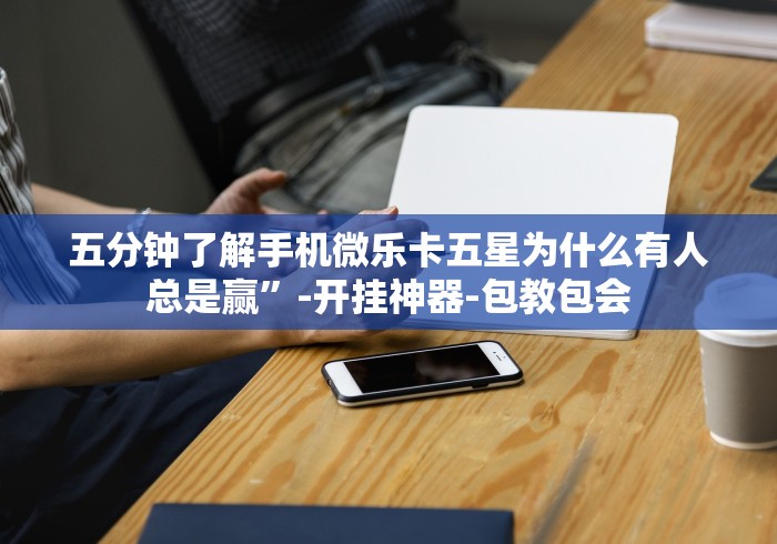 五分钟了解手机微乐卡五星为什么有人总是赢”-开挂神器-包教包会