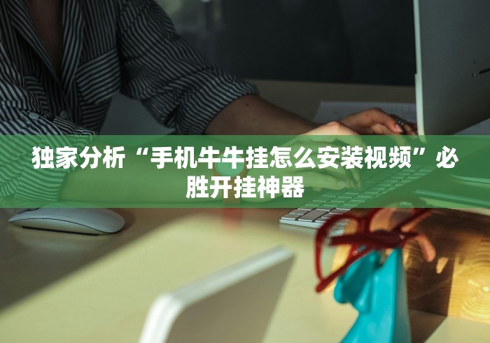 独家分析“手机牛牛挂怎么安装视频	”必胜开挂神器