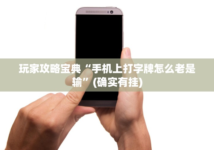 玩家攻略宝典“手机上打字牌怎么老是输”(确实有挂)