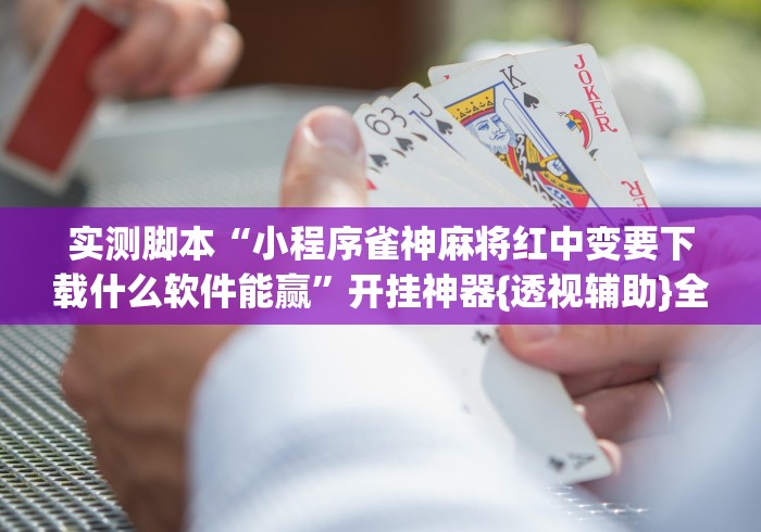实测脚本“小程序雀神麻将红中变要下载什么软件能赢”开挂神器{透视辅助}全揭秘