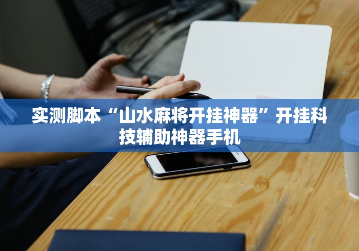 实测脚本“山水麻将开挂神器	”开挂科技辅助神器手机