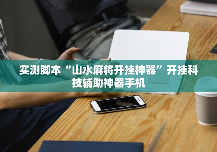 实测脚本“山水麻将开挂神器”开挂科技辅助神器手机