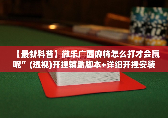 【最新科普】微乐广西麻将怎么打才会赢呢	”(透视)开挂辅助脚本+详细开挂安装教程