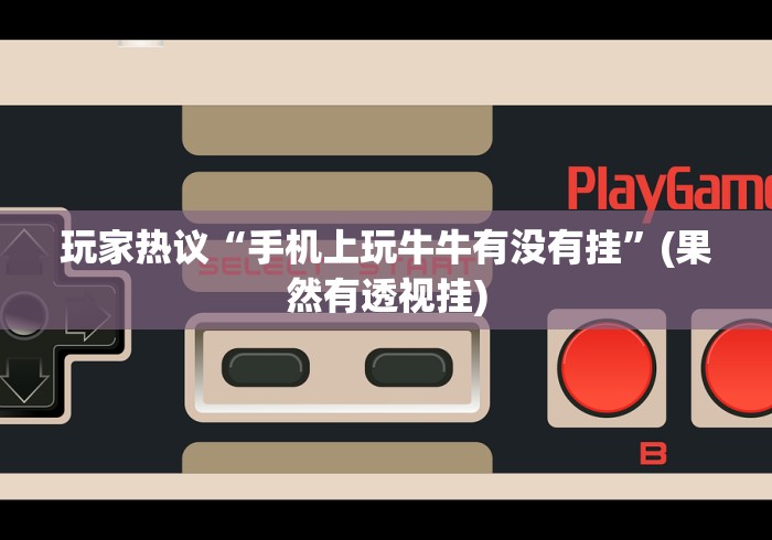 玩家热议“手机上玩牛牛有没有挂”(果然有透视挂)