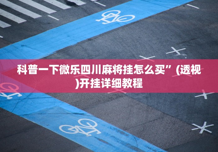 科普一下微乐四川麻将挂怎么买”(透视)开挂详细教程