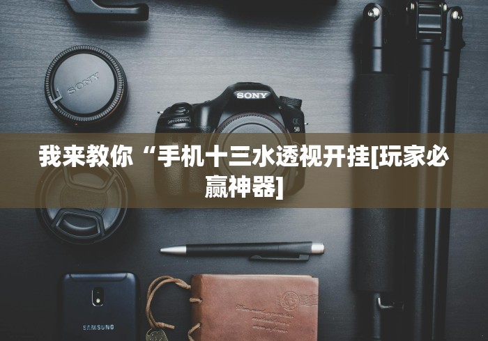 我来教你“手机十三水透视开挂[玩家必赢神器]