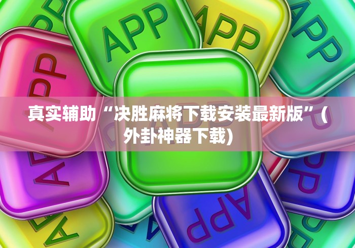 真实辅助“决胜麻将下载安装最新版	”(外卦神器下载)