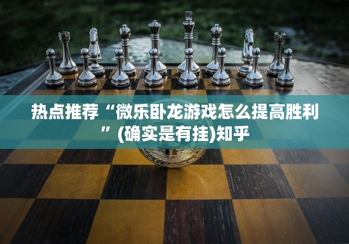 热点推荐“微乐卧龙游戏怎么提高胜利	”(确实是有挂)知乎