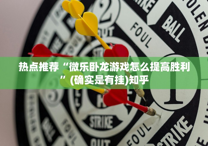 热点推荐“微乐卧龙游戏怎么提高胜利”(确实是有挂)知乎