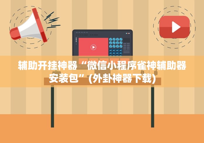 辅助开挂神器“微信小程序雀神辅助器安装包	”(外卦神器下载)