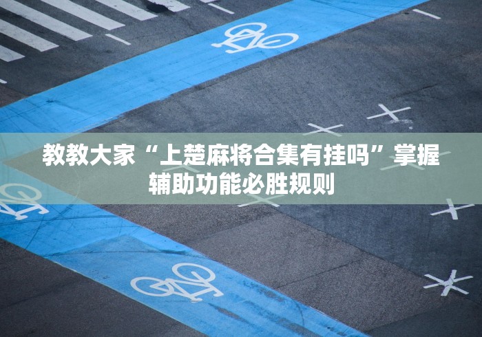 教教大家“上楚麻将合集有挂吗”掌握辅助功能必胜规则