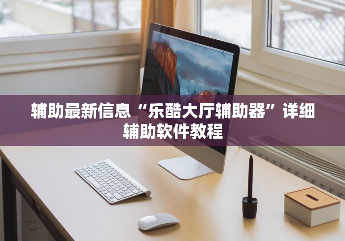 辅助最新信息“乐酷大厅辅助器”详细辅助软件教程