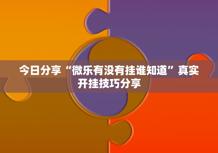 今日分享“微乐有没有挂谁知道	”真实开挂技巧分享