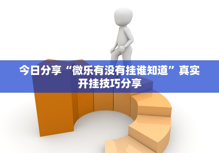 今日分享“微乐有没有挂谁知道”真实开挂技巧分享