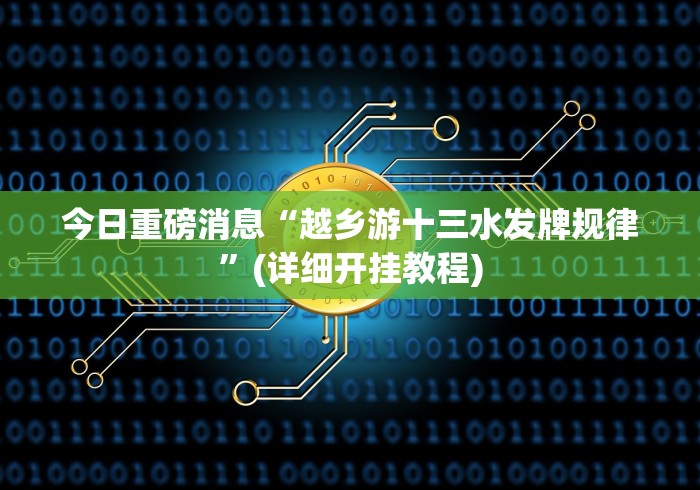 今日重磅消息“越乡游十三水发牌规律”(详细开挂教程)