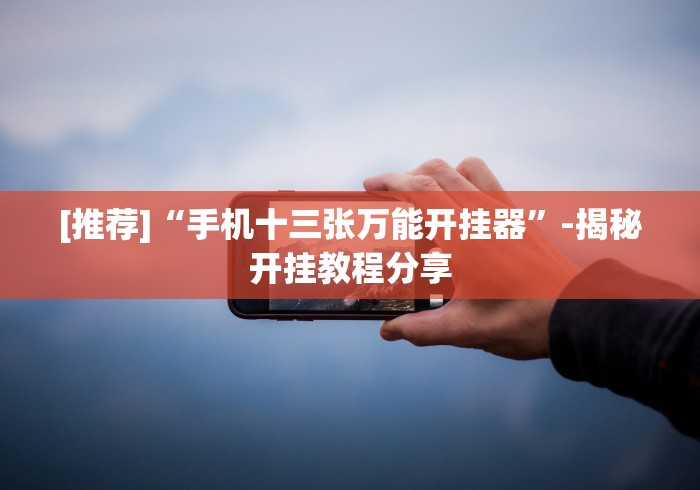 [推荐]“手机十三张万能开挂器”-揭秘开挂教程分享