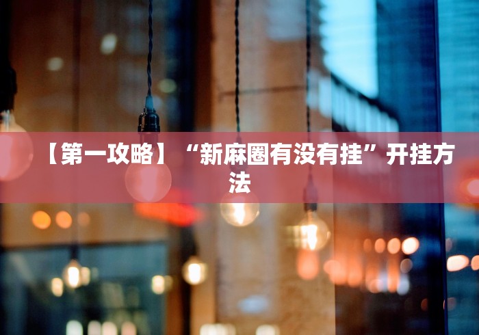 【第一攻略】“新麻圈有没有挂”开挂方法