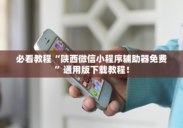 必看教程“陕西微信小程序辅助器免费	”通用版下载教程！