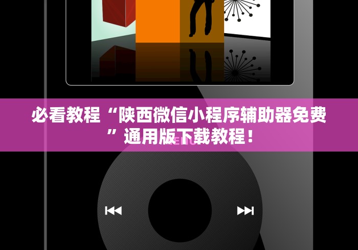 必看教程“陕西微信小程序辅助器免费”通用版下载教程！