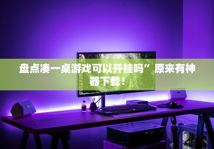 盘点凑一桌游戏可以开挂吗”原来有神器下载！