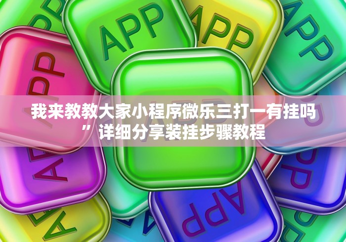 我来教教大家小程序微乐三打一有挂吗	”详细分享装挂步骤教程