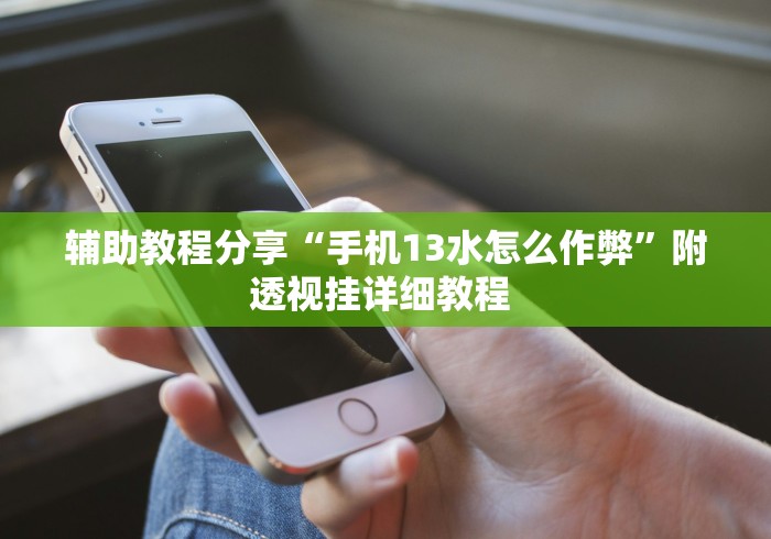 辅助教程分享“手机13水怎么作弊	”附透视挂详细教程 