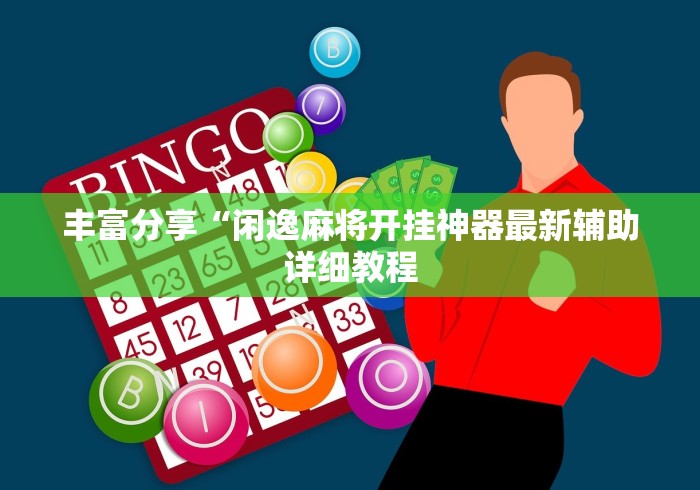 丰富分享“闲逸麻将开挂神器最新辅助详细教程 丰富分享“闲逸麻将开挂神器最新辅助详细教程