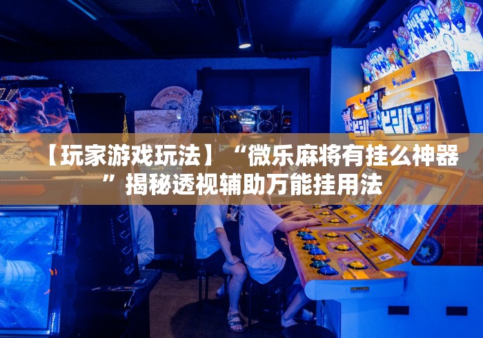 【第一资讯】“微乐麻将小程序必赢{透视辅助}全揭秘