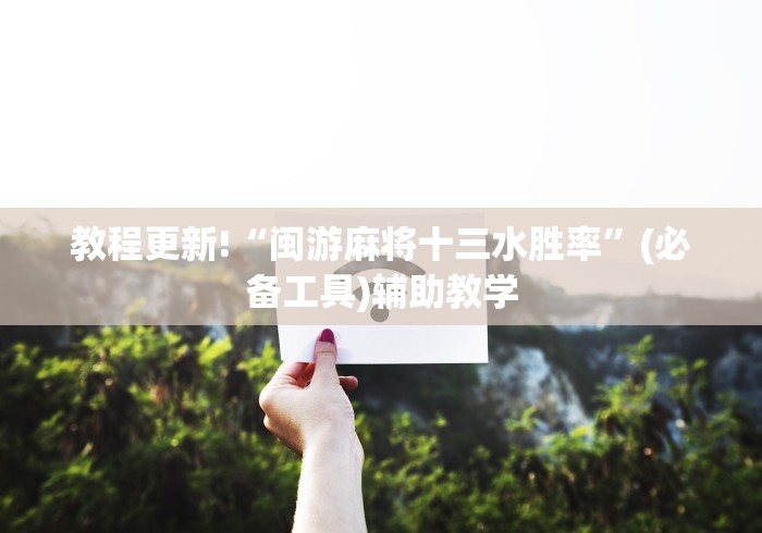 教程更新!“闽游麻将十三水胜率	”(必备工具)辅助教学